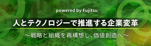 人とテクノロジーで推進する企業変革 戦略と組織を再構想し価値創造へ